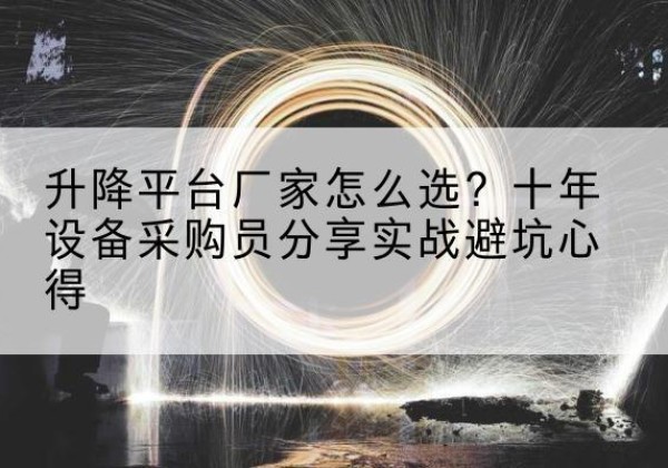 开化升降平台厂家-怎么选？十年设备采购员分享实战避坑心得
