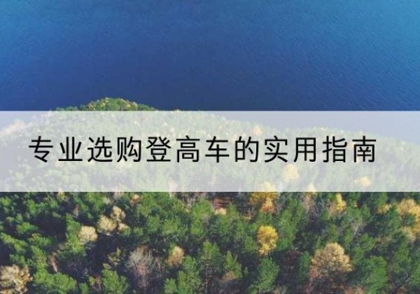 开化电动登高车厂家推荐-专业选购登高车的实用指南