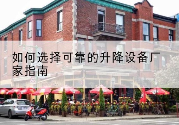 开化电动升降机厂家-如何选择可靠的升降设备厂家指南